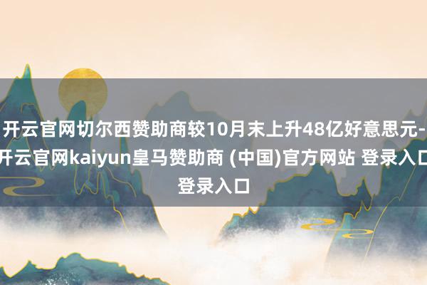 开云官网切尔西赞助商较10月末上升48亿好意思元-开云官网kaiyun皇马赞助商 (中国)官方网站 登录入口