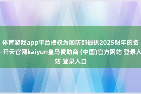 体育游戏app平台授权为国防部提供2025财年的资金-开云官网kaiyun皇马赞助商 (中国)官方网站 登录入口