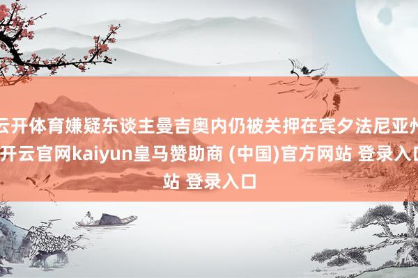 云开体育嫌疑东谈主曼吉奥内仍被关押在宾夕法尼亚州-开云官网kaiyun皇马赞助商 (中国)官方网站 登录入口