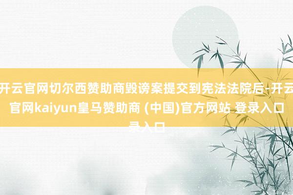 开云官网切尔西赞助商毁谤案提交到宪法法院后-开云官网kaiyun皇马赞助商 (中国)官方网站 登录入口