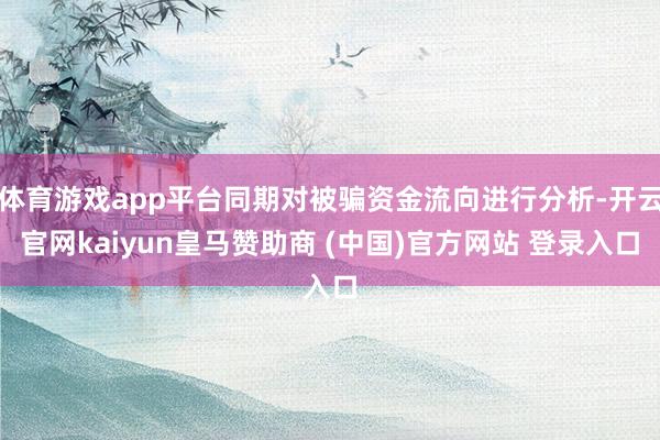 体育游戏app平台同期对被骗资金流向进行分析-开云官网kaiyun皇马赞助商 (中国)官方网站 登录入口