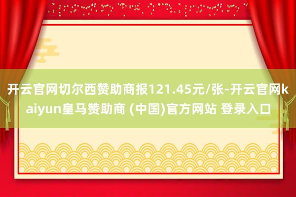 开云官网切尔西赞助商报121.45元/张-开云官网kaiyun皇马赞助商 (中国)官方网站 登录入口