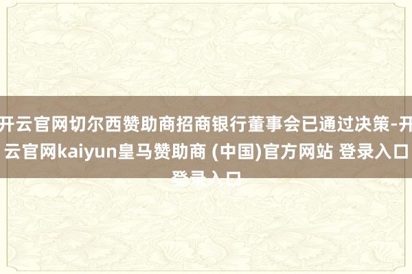 开云官网切尔西赞助商招商银行董事会已通过决策-开云官网kaiyun皇马赞助商 (中国)官方网站 登录入口