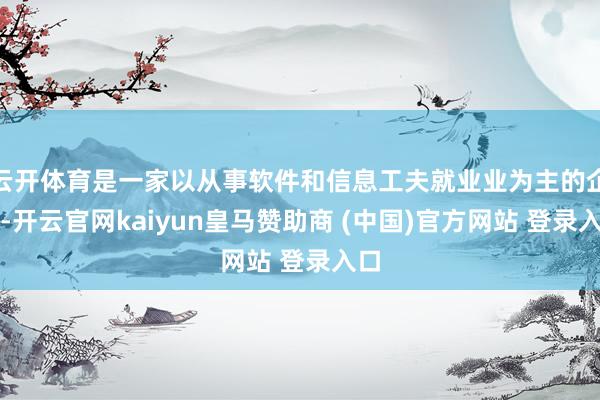 云开体育是一家以从事软件和信息工夫就业业为主的企业-开云官网kaiyun皇马赞助商 (中国)官方网站 登录入口
