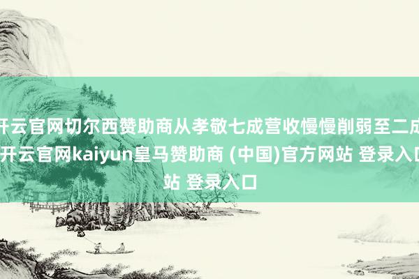 开云官网切尔西赞助商从孝敬七成营收慢慢削弱至二成-开云官网kaiyun皇马赞助商 (中国)官方网站 登录入口