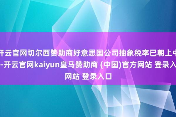 开云官网切尔西赞助商好意思国公司抽象税率已朝上中国-开云官网kaiyun皇马赞助商 (中国)官方网站 登录入口