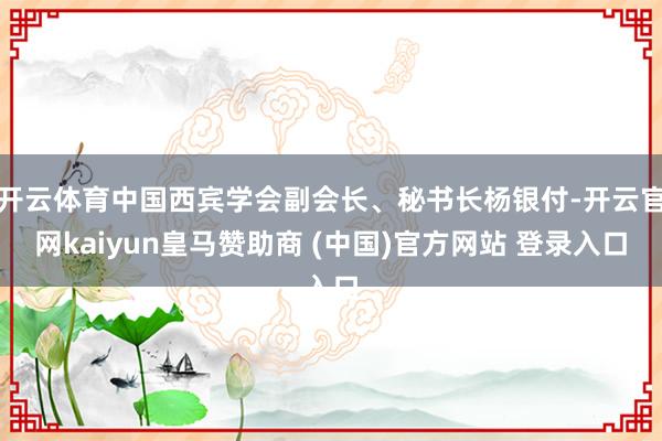 开云体育中国西宾学会副会长、秘书长杨银付-开云官网kaiyun皇马赞助商 (中国)官方网站 登录入口