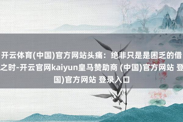 开云体育(中国)官方网站头痛：绝非只是是困乏的借口晨起之时-开云官网kaiyun皇马赞助商 (中国)官方网站 登录入口