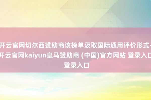 开云官网切尔西赞助商该榜单汲取国际通用评价形式-开云官网kaiyun皇马赞助商 (中国)官方网站 登录入口