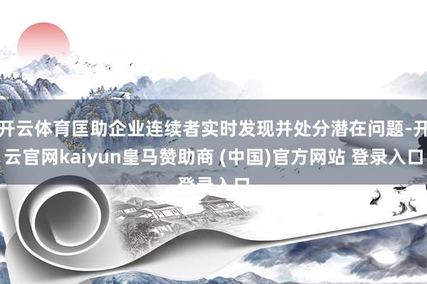 开云体育匡助企业连续者实时发现并处分潜在问题-开云官网kaiyun皇马赞助商 (中国)官方网站 登录入口