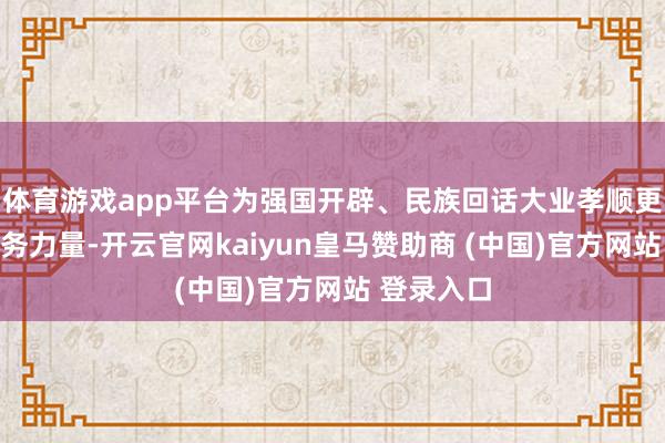 体育游戏app平台为强国开辟、民族回话大业孝顺更多更大税务力量-开云官网kaiyun皇马赞助商 (中国)官方网站 登录入口