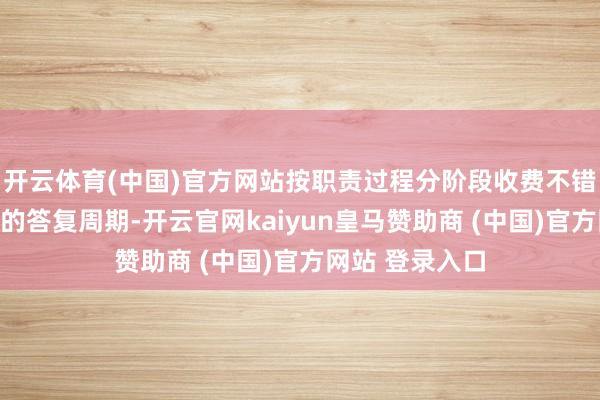 开云体育(中国)官方网站按职责过程分阶段收费不错镌汰投行部门的答复周期-开云官网kaiyun皇马赞助商 (中国)官方网站 登录入口