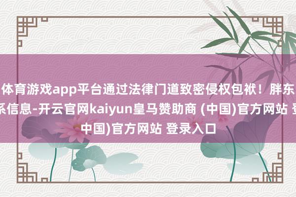 体育游戏app平台通过法律门道致密侵权包袱！胖东来的关系信息-开云官网kaiyun皇马赞助商 (中国)官方网站 登录入口