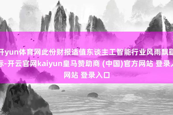 开yun体育网此份财报适值东谈主工智能行业风雨飘飖之际-开云官网kaiyun皇马赞助商 (中国)官方网站 登录入口