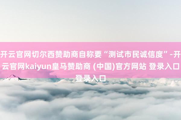 开云官网切尔西赞助商自称要“测试市民诚信度”-开云官网kaiyun皇马赞助商 (中国)官方网站 登录入口