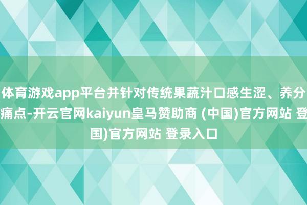 体育游戏app平台并针对传统果蔬汁口感生涩、养分流失的痛点-开云官网kaiyun皇马赞助商 (中国)官方网站 登录入口