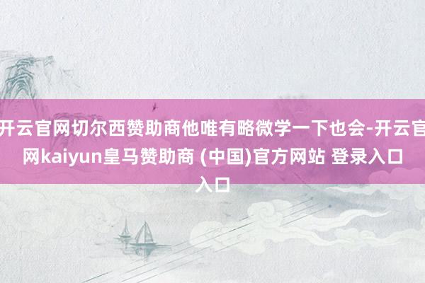 开云官网切尔西赞助商他唯有略微学一下也会-开云官网kaiyun皇马赞助商 (中国)官方网站 登录入口