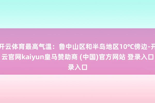 开云体育最高气温：鲁中山区和半岛地区10℃傍边-开云官网kaiyun皇马赞助商 (中国)官方网站 登录入口