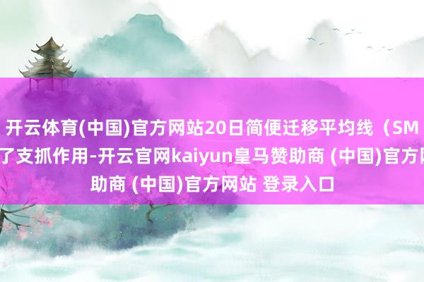 开云体育(中国)官方网站20日简便迁移平均线（SMA）领先起到了支抓作用-开云官网kaiyun皇马赞助商 (中国)官方网站 登录入口