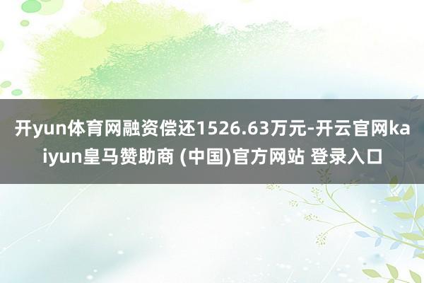 开yun体育网融资偿还1526.63万元-开云官网kaiyun皇马赞助商 (中国)官方网站 登录入口