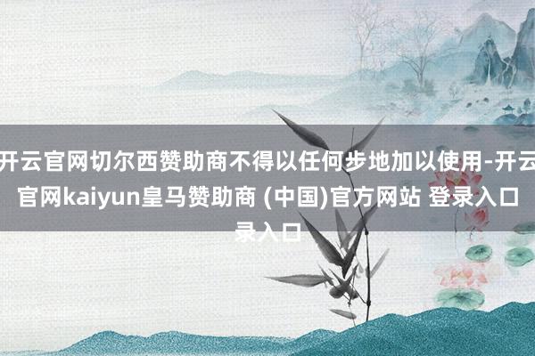开云官网切尔西赞助商不得以任何步地加以使用-开云官网kaiyun皇马赞助商 (中国)官方网站 登录入口