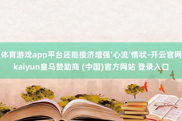体育游戏app平台还能接济增强‘心流’情状-开云官网kaiyun皇马赞助商 (中国)官方网站 登录入口