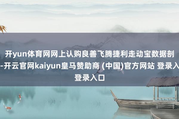 开yun体育网　　网上认购良善飞腾　　捷利走动宝数据剖释-开云官网kaiyun皇马赞助商 (中国)官方网站 登录入口