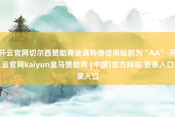 开云官网切尔西赞助商谈通转债信用级别为“AA”-开云官网kaiyun皇马赞助商 (中国)官方网站 登录入口