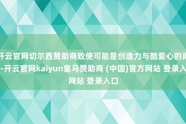 开云官网切尔西赞助商致使可能是创造力与酷爱心的阐扬-开云官网kaiyun皇马赞助商 (中国)官方网站 登录入口