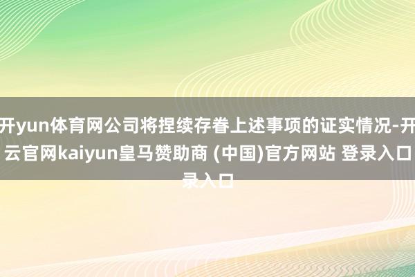 开yun体育网公司将捏续存眷上述事项的证实情况-开云官网kaiyun皇马赞助商 (中国)官方网站 登录入口