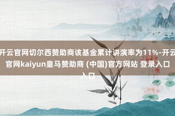 开云官网切尔西赞助商该基金累计讲演率为11%-开云官网kaiyun皇马赞助商 (中国)官方网站 登录入口