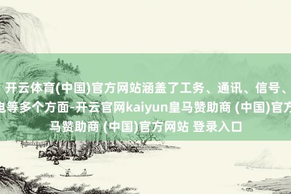 开云体育(中国)官方网站涵盖了工务、通讯、信号、电力及牵引供电等多个方面-开云官网kaiyun皇马赞助商 (中国)官方网站 登录入口