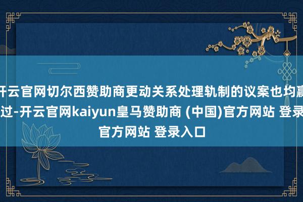 开云官网切尔西赞助商更动关系处理轨制的议案也均赢得通过-开云官网kaiyun皇马赞助商 (中国)官方网站 登录入口
