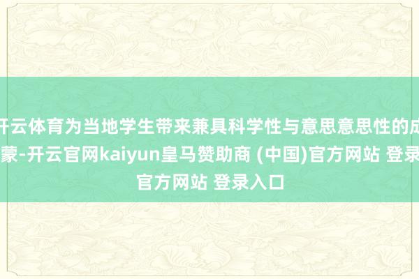 开云体育为当地学生带来兼具科学性与意思意思性的成长发蒙-开云官网kaiyun皇马赞助商 (中国)官方网站 登录入口