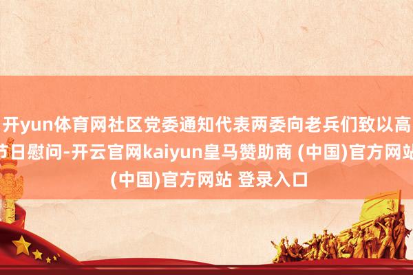 开yun体育网社区党委通知代表两委向老兵们致以高尚敬意和节日慰问-开云官网kaiyun皇马赞助商 (中国)官方网站 登录入口