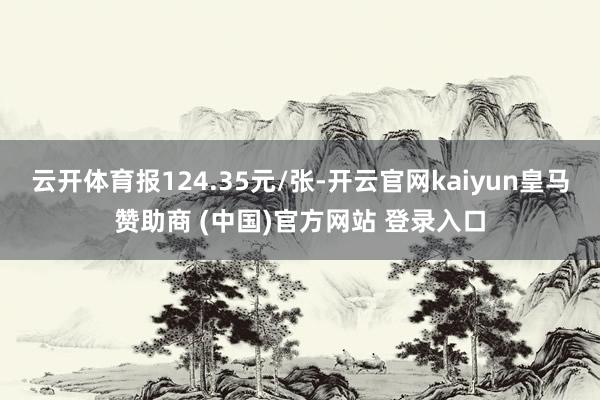 云开体育报124.35元/张-开云官网kaiyun皇马赞助商 (中国)官方网站 登录入口