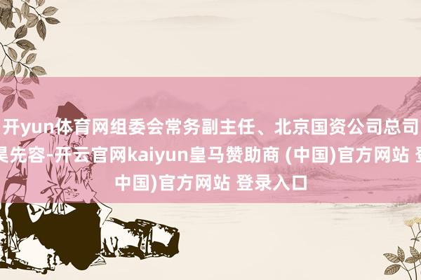 开yun体育网组委会常务副主任、北京国资公司总司理郭永昊先容-开云官网kaiyun皇马赞助商 (中国)官方网站 登录入口