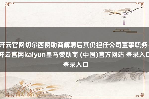 开云官网切尔西赞助商解聘后其仍担任公司董事职务-开云官网kaiyun皇马赞助商 (中国)官方网站 登录入口