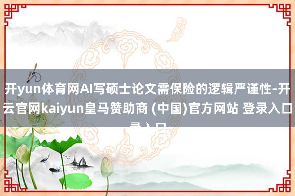 开yun体育网AI写硕士论文需保险的逻辑严谨性-开云官网kaiyun皇马赞助商 (中国)官方网站 登录入口