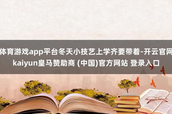 体育游戏app平台冬天小技艺上学齐要带着-开云官网kaiyun皇马赞助商 (中国)官方网站 登录入口