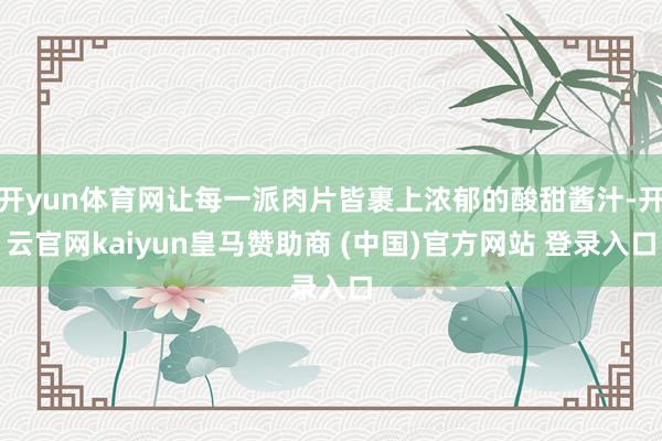 开yun体育网让每一派肉片皆裹上浓郁的酸甜酱汁-开云官网kaiyun皇马赞助商 (中国)官方网站 登录入口