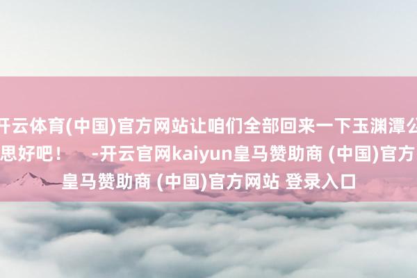 开云体育(中国)官方网站让咱们全部回来一下玉渊潭公园秋日的好意思好吧！    -开云官网kaiyun皇马赞助商 (中国)官方网站 登录入口