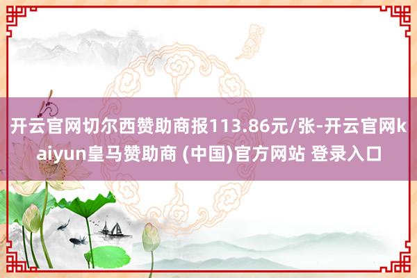 开云官网切尔西赞助商报113.86元/张-开云官网kaiyun皇马赞助商 (中国)官方网站 登录入口