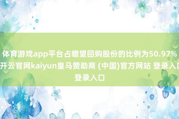 体育游戏app平台占瞻望回购股份的比例为50.97%-开云官网kaiyun皇马赞助商 (中国)官方网站 登录入口