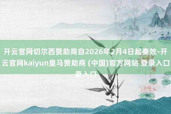 开云官网切尔西赞助商自2026年2月4日起奏效-开云官网kaiyun皇马赞助商 (中国)官方网站 登录入口