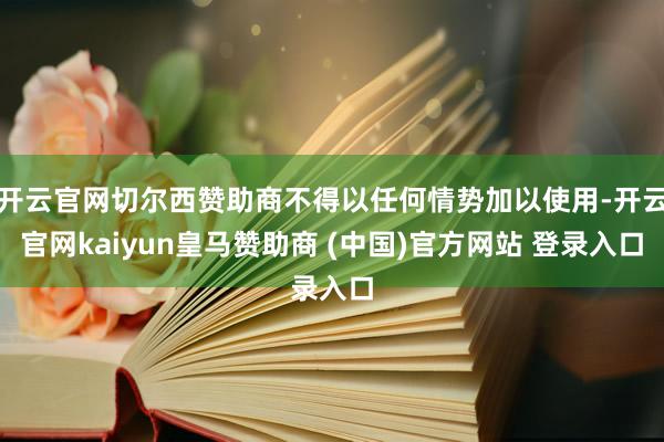开云官网切尔西赞助商不得以任何情势加以使用-开云官网kaiyun皇马赞助商 (中国)官方网站 登录入口