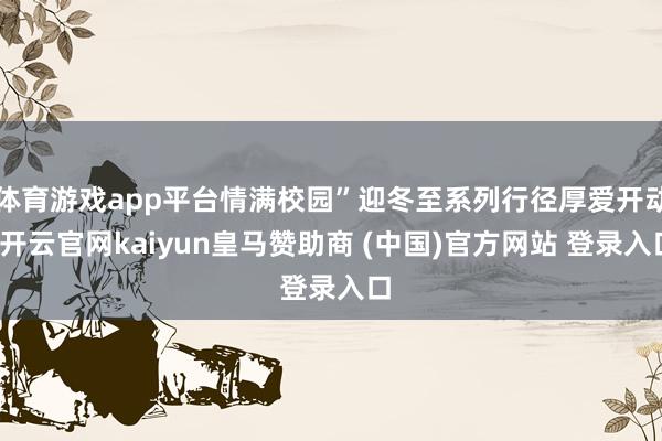 体育游戏app平台情满校园”迎冬至系列行径厚爱开动-开云官网kaiyun皇马赞助商 (中国)官方网站 登录入口
