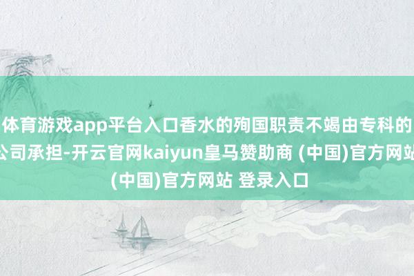 体育游戏app平台入口香水的殉国职责不竭由专科的环保科技公司承担-开云官网kaiyun皇马赞助商 (中国)官方网站 登录入口