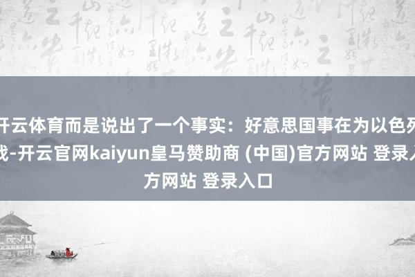 开云体育而是说出了一个事实：好意思国事在为以色列而战-开云官网kaiyun皇马赞助商 (中国)官方网站 登录入口