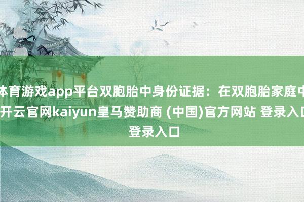 体育游戏app平台双胞胎中身份证据：在双胞胎家庭中-开云官网kaiyun皇马赞助商 (中国)官方网站 登录入口